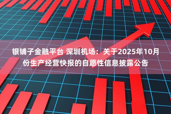 银铺子金融平台 深圳机场：关于2025年10月份生产经营快报的自愿性信息披露公告