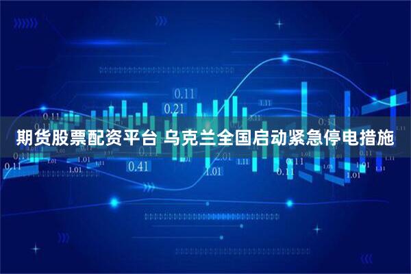 期货股票配资平台 乌克兰全国启动紧急停电措施