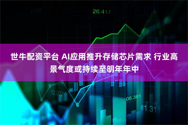 世牛配资平台 AI应用推升存储芯片需求 行业高景气度或持续至明年年中