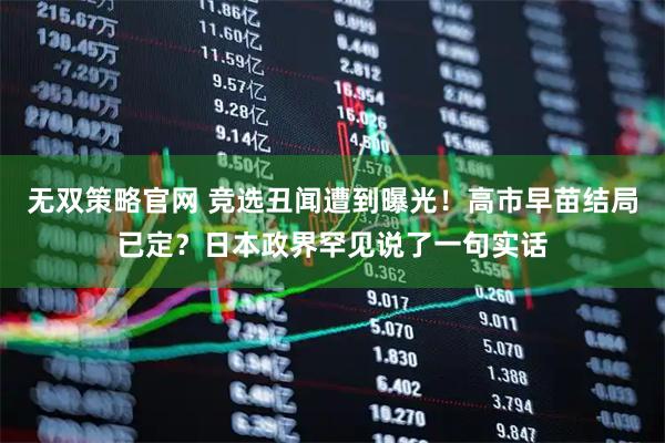 无双策略官网 竞选丑闻遭到曝光!高市早苗结局已定?日本政界罕见说了一句实话