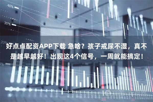 好点点配资APP下载 急啥？孩子戒尿不湿，真不是越早越好！出现这4个信号，一周就能搞定！