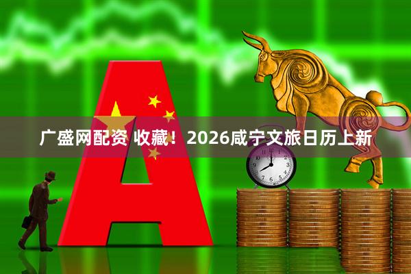 广盛网配资 收藏！2026咸宁文旅日历上新