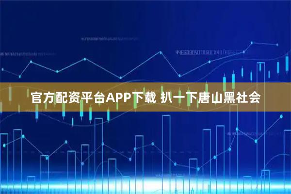 官方配资平台APP下载 扒一下唐山黑社会